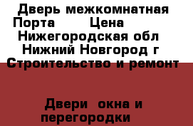 Дверь межкомнатная Порта-23  › Цена ­ 3 000 - Нижегородская обл., Нижний Новгород г. Строительство и ремонт » Двери, окна и перегородки   